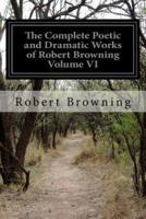 The Complete Poetic and Dramatic Works of Robert Browning Volume VI