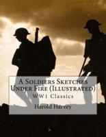 A Soldiers Sketches Under Fire (Illustrated)