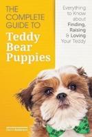The Complete Guide To Teddy Bear Puppies: Everything to Know About Finding, Raising, and Loving your Teddy