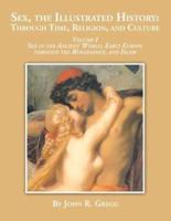 Sex, the Illustrated History: Through Time, Religion and Culture: volume I Sex in the ancient world, Early Europe to the Renaissance,and Islam