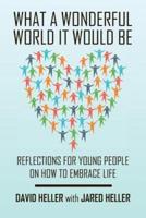 What a Wonderful World It Would Be: Reflections for Young People on How to Embrace Life