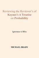 Reviewing the Reviewer's of Keynes's A Treatise on Probability: Ignorance is Bliss