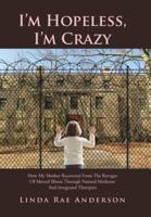 I'm Hopeless, I'm Crazy: How My Mother Recovered From The Ravages Of Mental Illness Through Natural Medicine And Integrated Therapies