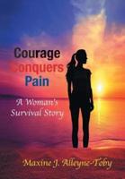 Courage Conquers Pain: A Woman's Survival Story