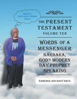 THE PRESENT TESTAMENT-VOLUME TEN - WORDS OF A MESSANGER: BARBARA, GOD'S MODERN DAY PROPHET SPEAKING