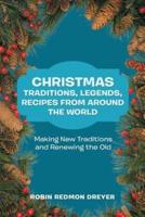 Christmas Traditions, Legends, Recipes from Around the World: Making New Traditions and Renewing the Old