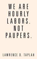 We Are Hourly Labors. Not Paupers.
