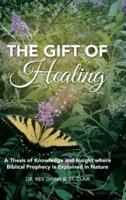 The Gift of Healing: A Thesis of Knowledge and Insight where Biblical Prophecy is Explained in Nature