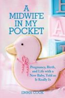 A Midwife in My Pocket: Pregnancy, Birth, and Life with a New Baby, Told as It Really Is