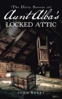 (The Dirty Secrets in) Aunt Alba's Locked Attic: A Novel by John Barry