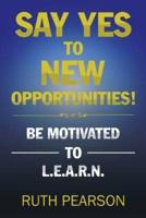 Say Yes to New Opportunities!: Be Motivated to L.E.A.R.N.