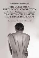 The Quest for a Theological Connection with the (African Holocaust) Transatlantic Chattel Slave Trade in Africans: Europeanized Christianity Is Fractured