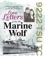 Love Letters from the Marine Wolf: A Us Hospital and Transport Ship, an Army Medic Afloat, and a War Bride in World War Ii