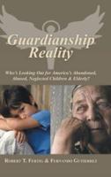 Guardianship Reality: Who's Looking Out for America's Abandoned, Abused, Neglected Children & Elderly?