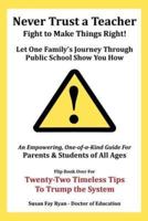 Never Trust a Teacher - Fight to Make Things Right: Let One Family's Journey Through Public School Show You How