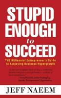 Stupid Enough to Succeed: The Millennial Entrepreneur's Guide to Achieving Business Hypergrowth