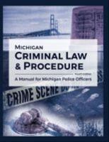 Michigan Criminal Law and Procedure: A Manual for Michigan Police Officers