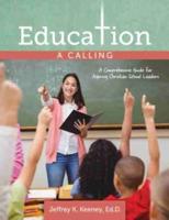 Education: A Calling: A Comprehensive Guide for Aspiring Christian School Leaders