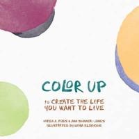 Color Up: to Create the Life You Want to Live