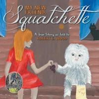 My New Friend, Squatchette: A True Story as Told to Robert E. Wood
