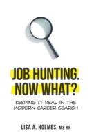 Job Hunting. NOW What?: Keeping It Real in the Modern Career Search