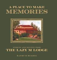A Place To Make Memories: Stories and Recipes from the Lazy M Lodge