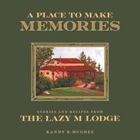 A Place To Make Memories: Stories and Recipes from the Lazy M Lodge
