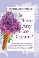 Is There Any Ice Cream?: Surviving the Challenges of Caregiving for a Loved One with Alzheimer's, Anxiety, and COPD