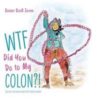 WTF Did You Do to My Colon?!: 101 Uses For Your Colon After Surgery