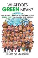 What Does Green Mean?: The History, People, and Ideas of the Green Party in Canada and Abroad