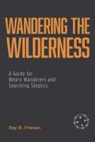 Wandering the Wilderness: A Guide for Weary Wanderers and Searching Skeptics