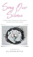 Song Over Silence: A Story About Finding My Voice While Healing Child Incest Abuse