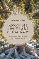 Know Me 100 Years From Now: A Tool in Life, a Gift in Death and a Legacy to Live On