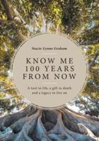 Know Me 100 Years From Now: A Tool in Life, a Gift in Death and a Legacy to Live On