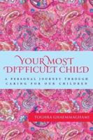 Your Most Difficult Child: A Personal Journey Through Caring for our Children