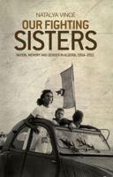 Our Fighting Sisters: Nation, Memory and Gender in Algeria, 19542012