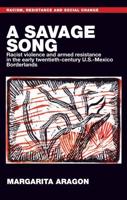 savage song, A: Racist violence and armed resistance in the early twentieth-century U.S.-Mexico Borderlands