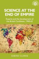 Science at the end of empire: Experts and the development of the British Caribbean, 1940-62