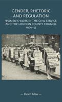 Gender, rhetoric and regulation: Women's work in the Civil Service and the London County Council, 1900-55