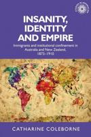 Insanity, identity and empire: Immigrants and institutional confinement in Australia and New Zealand, 1873-1910