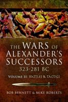The Wars of Alexander's Successors 323-281 BC. Volume 2 Armies, Tactics and Battles