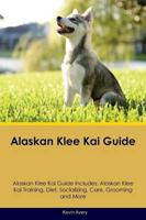 Alaskan Klee Kai Guide Alaskan Klee Kai Guide Includes: Alaskan Klee Kai Training, Diet, Socializing, Care, Grooming, Breeding and More