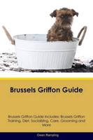 Brussels Griffon Guide Brussels Griffon Guide Includes: Brussels Griffon Training, Diet, Socializing, Care, Grooming, Breeding and More