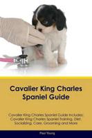 Cavalier King Charles Spaniel Guide Cavalier King Charles Spaniel Guide Includes: Cavalier King Charles Spaniel Training, Diet, Socializing, Care, Grooming, Breeding and More