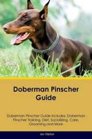 Doberman Pinscher Guide Doberman Pinscher Guide Includes: Doberman Pinscher Training, Diet, Socializing, Care, Grooming, Breeding and More