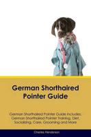 German Shorthaired Pointer Guide German Shorthaired Pointer Guide Includes: German Shorthaired Pointer Training, Diet, Socializing, Care, Grooming, Breeding and More
