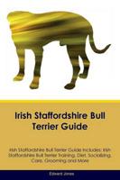 Irish Staffordshire Bull Terrier Guide Irish Staffordshire Bull Terrier Guide Includes: Irish Staffordshire Bull Terrier Training, Diet, Socializing, Care, Grooming, Breeding and More