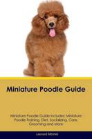 Miniature Poodle Guide Miniature Poodle Guide Includes: Miniature Poodle Training, Diet, Socializing, Care, Grooming, Breeding and More