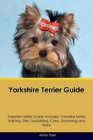 Yorkshire Terrier Guide Yorkshire Terrier Guide Includes: Yorkshire Terrier Training, Diet, Socializing, Care, Grooming, Breeding and More