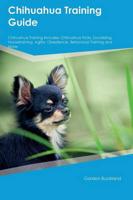 Chihuahua Training Guide Chihuahua Training Includes: Chihuahua Tricks, Socializing, Housetraining, Agility, Obedience, Behavioral Training and More